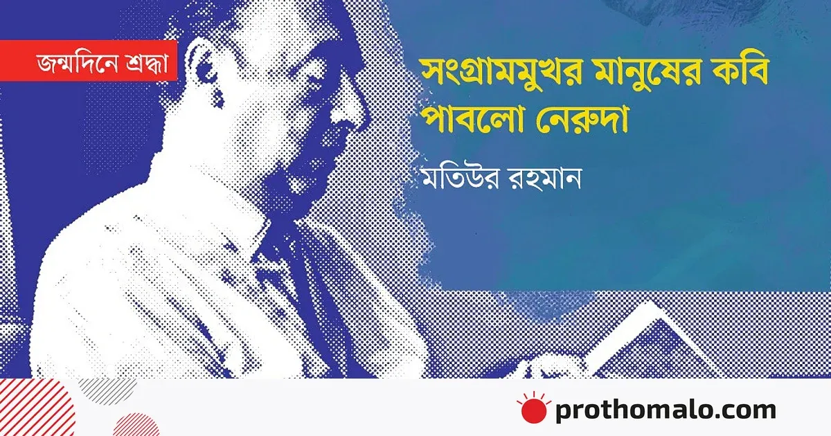 <h1>পাবলো নেরুদা: সংগ্রামী মানুষের কণ্ঠস্বর, মুক্তির কবি</h1>